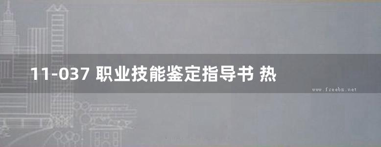 11-037 职业技能鉴定指导书 热工自动装置检修 电力工程热工仪表及自动装置专业 电力行业职业技能鉴定指导中心编 (2002版)